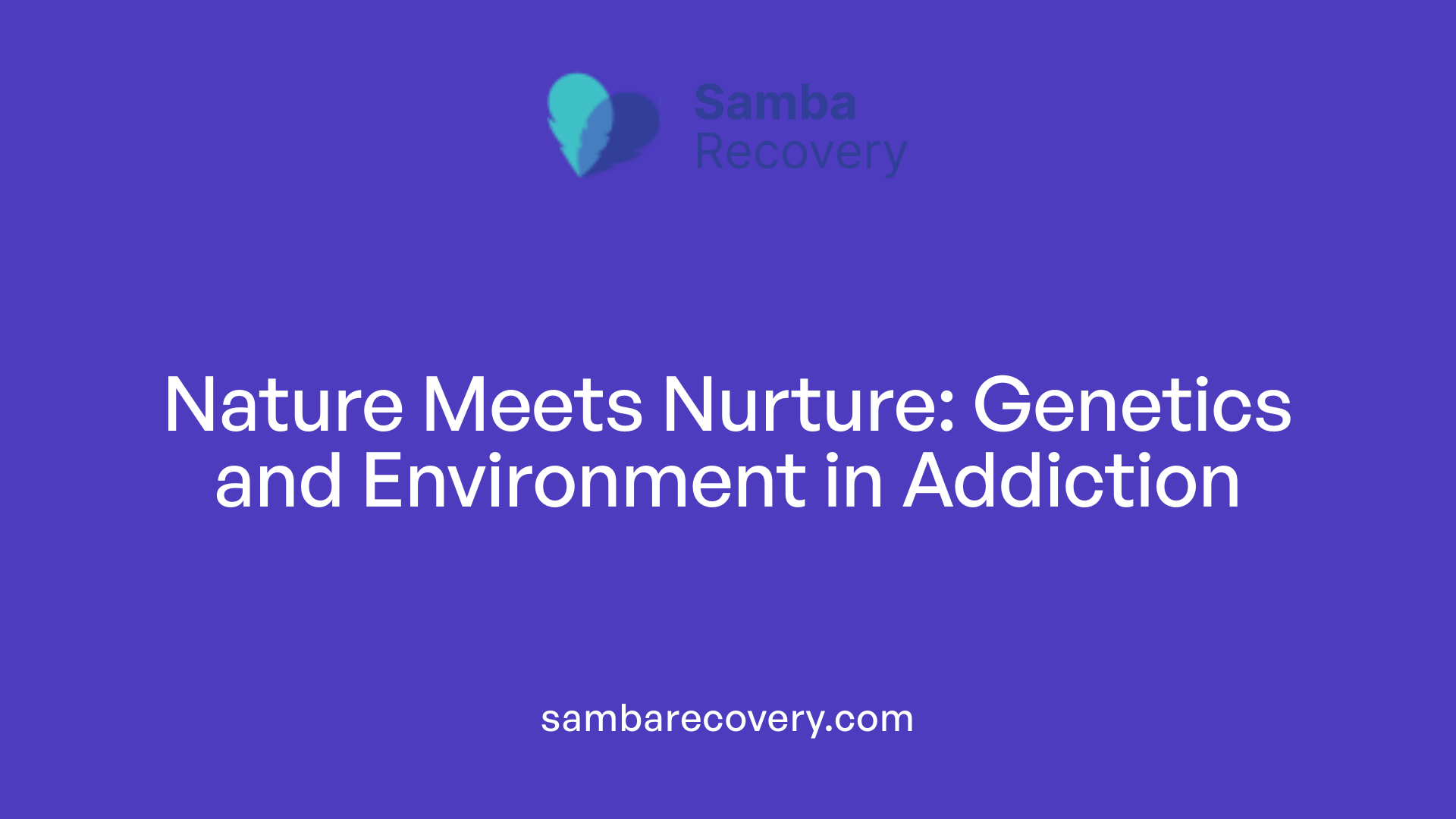 Nature Meets Nurture: Genetics and Environment in Addiction