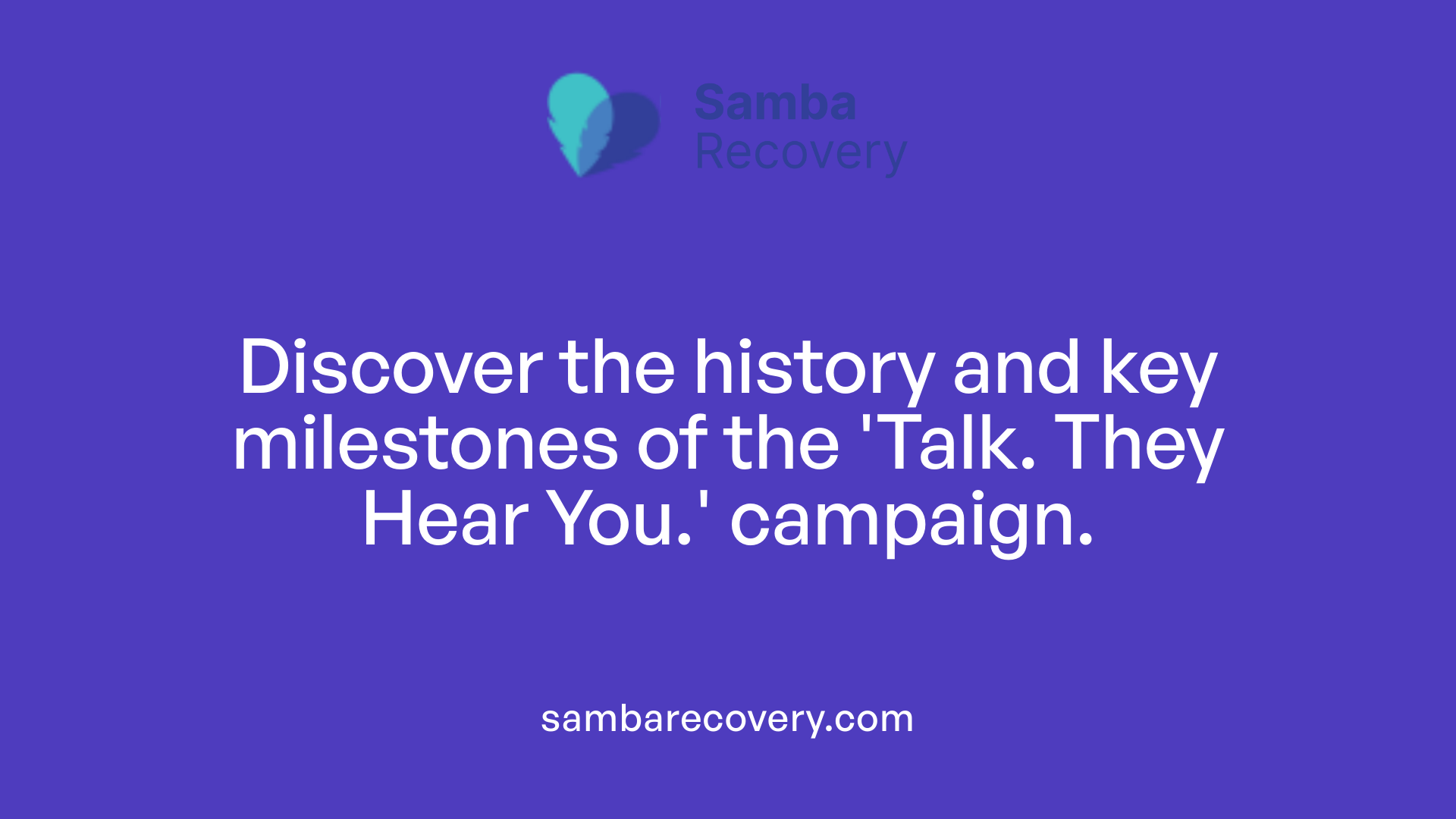 Discover the history and key milestones of the 'Talk. They Hear You.' campaign.