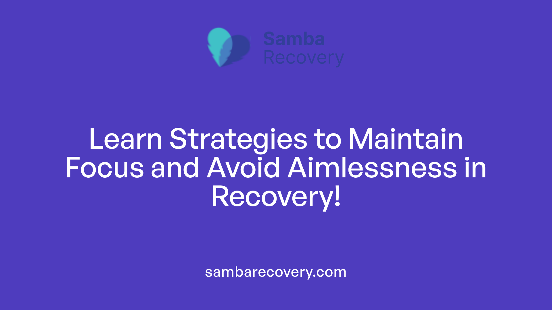 Learn Strategies to Maintain Focus and Avoid Aimlessness in Recovery!