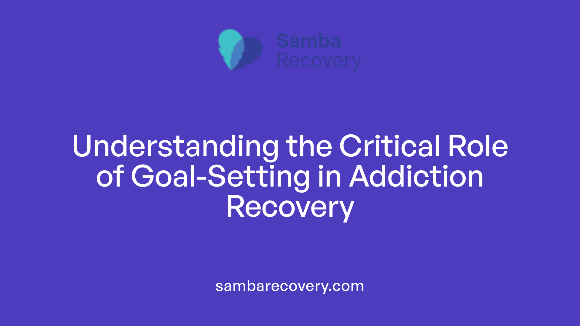 Understanding the Critical Role of Goal-Setting in Addiction Recovery