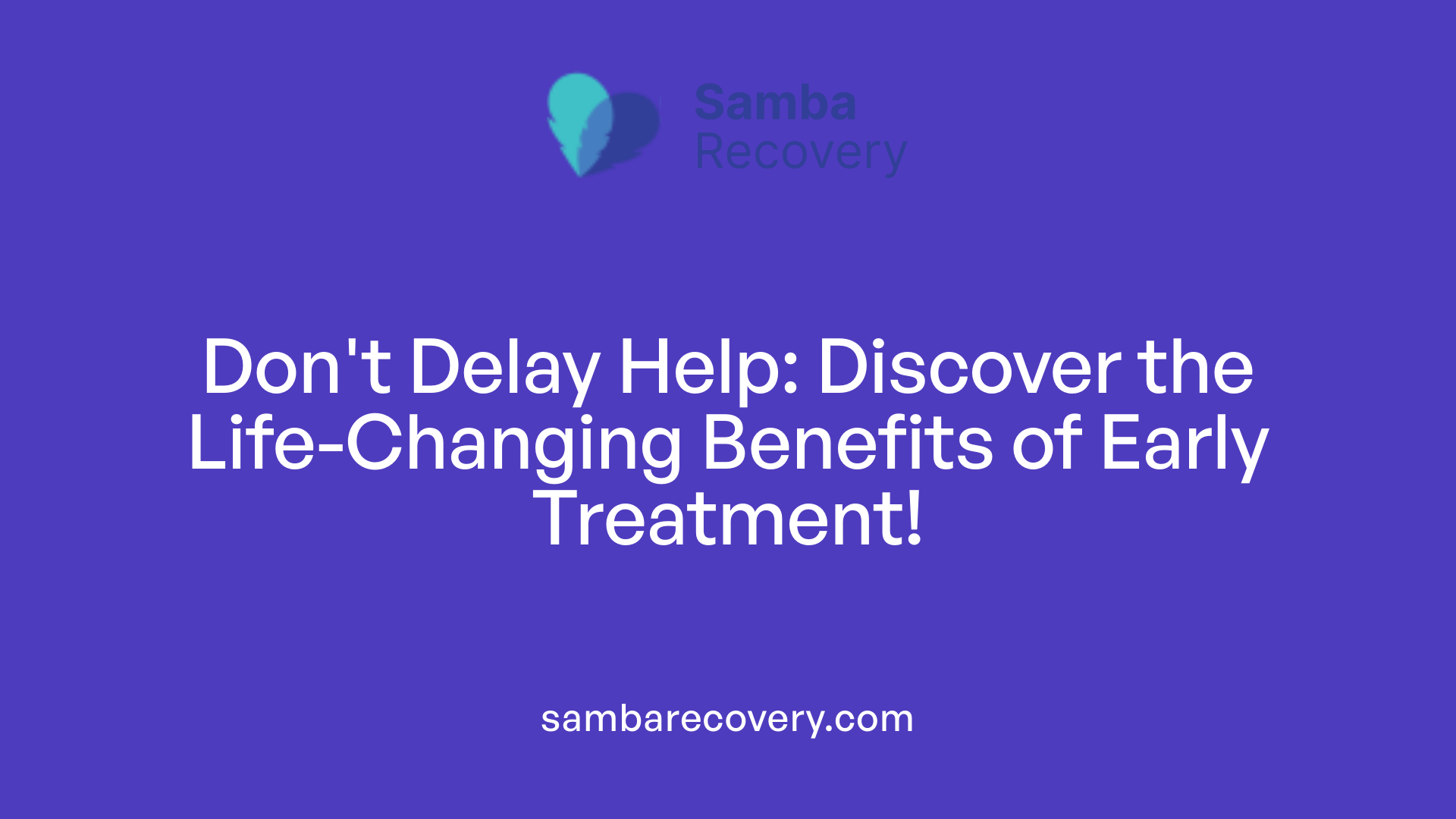 Don't Delay Help: Discover the Life-Changing Benefits of Early Treatment!