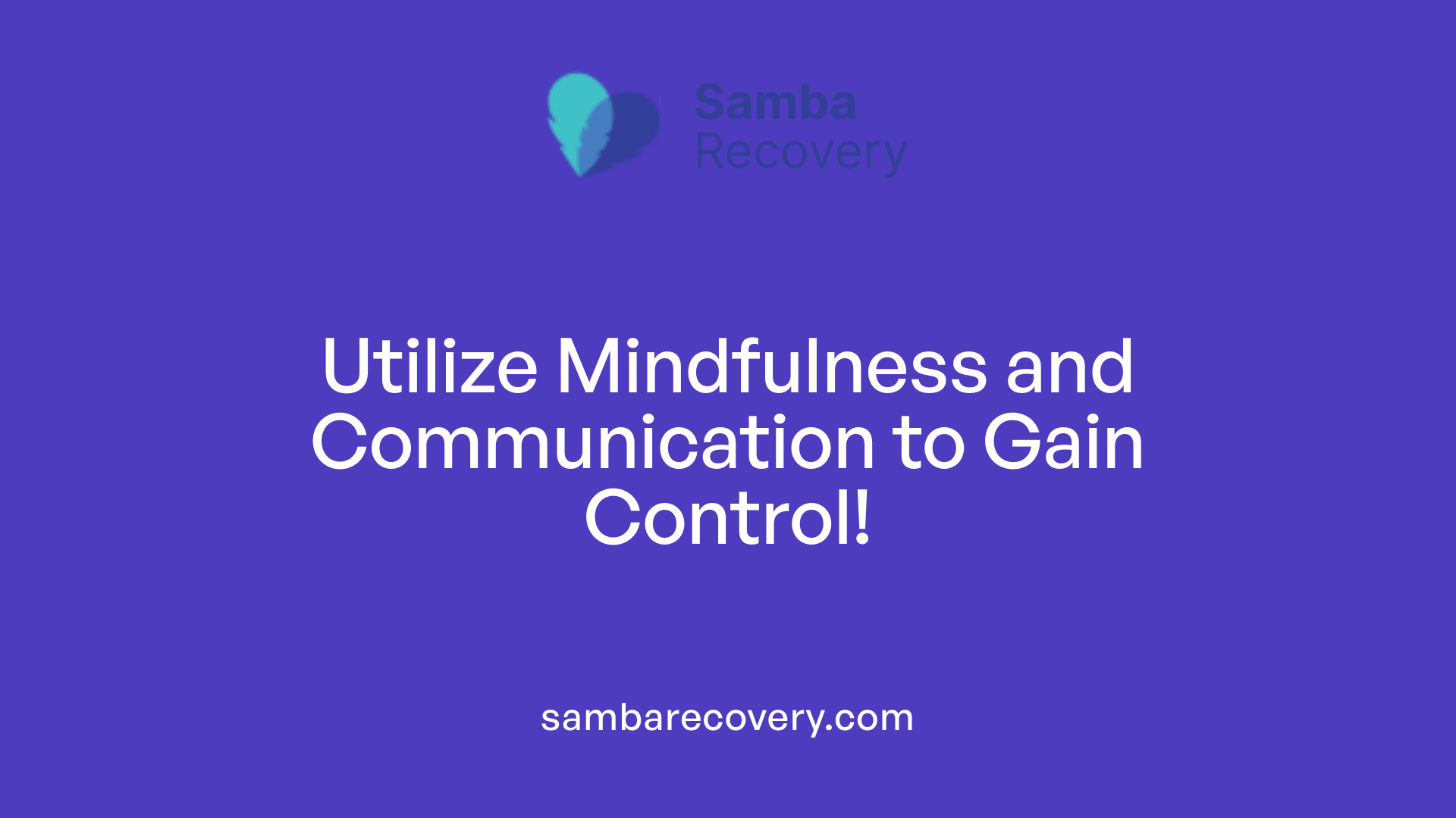 Utilize Mindfulness and Communication to Gain Control!