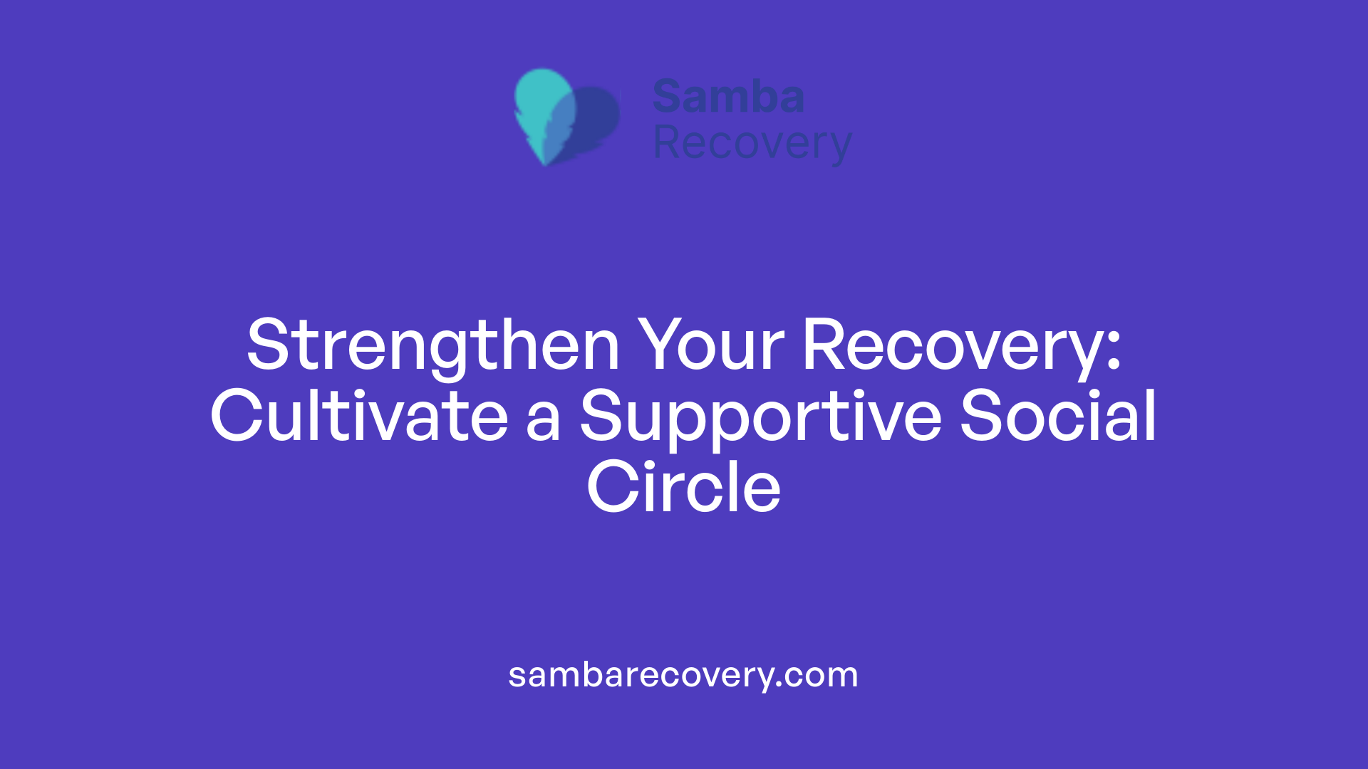 Strengthen Your Recovery: Cultivate a Supportive Social Circle