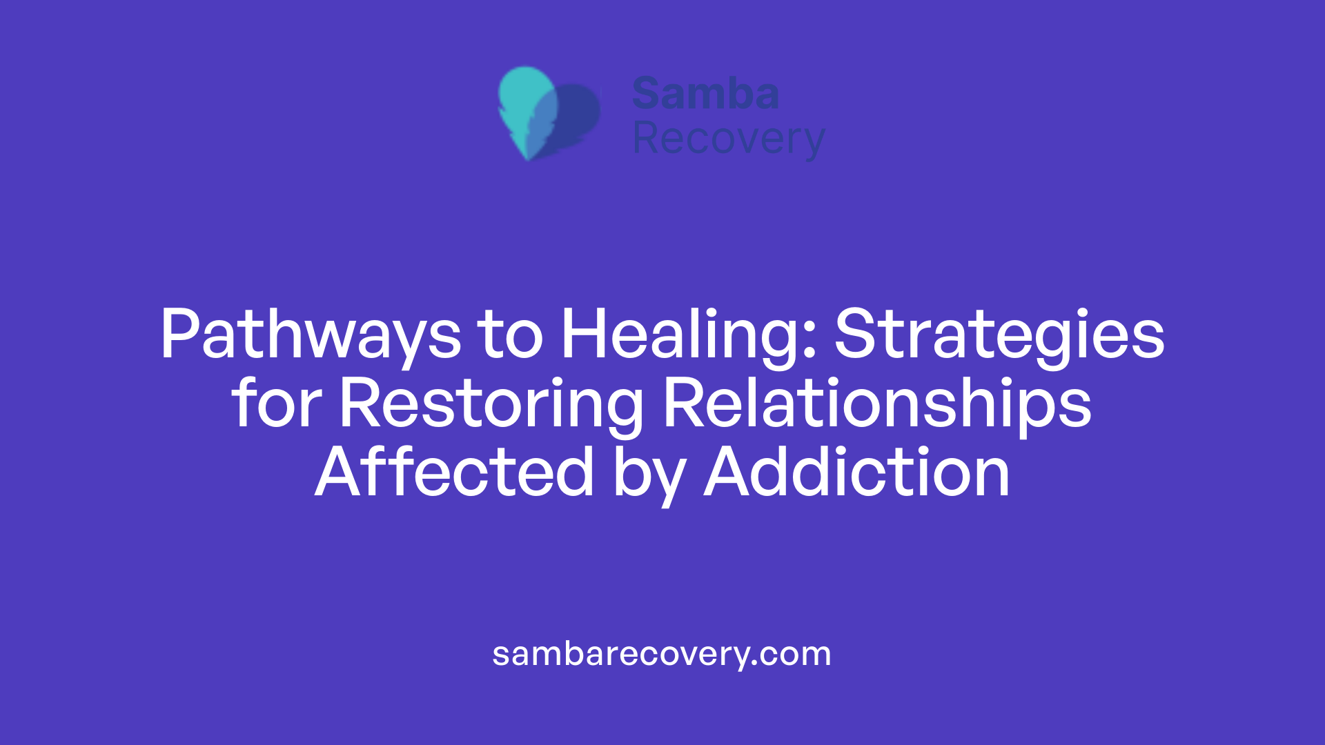 Pathways to Healing: Strategies for Restoring Relationships Affected by Addiction