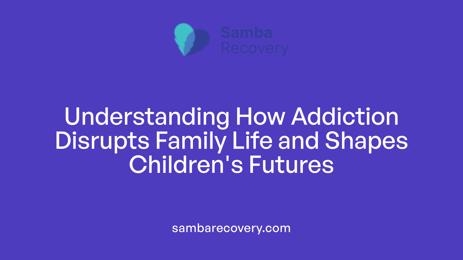 Understanding How Addiction Disrupts Family Life and Shapes Children's Futures