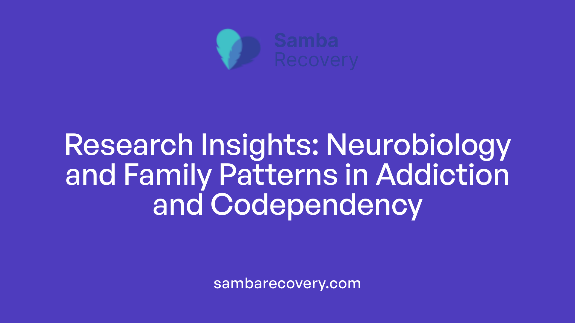 Research Insights: Neurobiology and Family Patterns in Addiction and Codependency