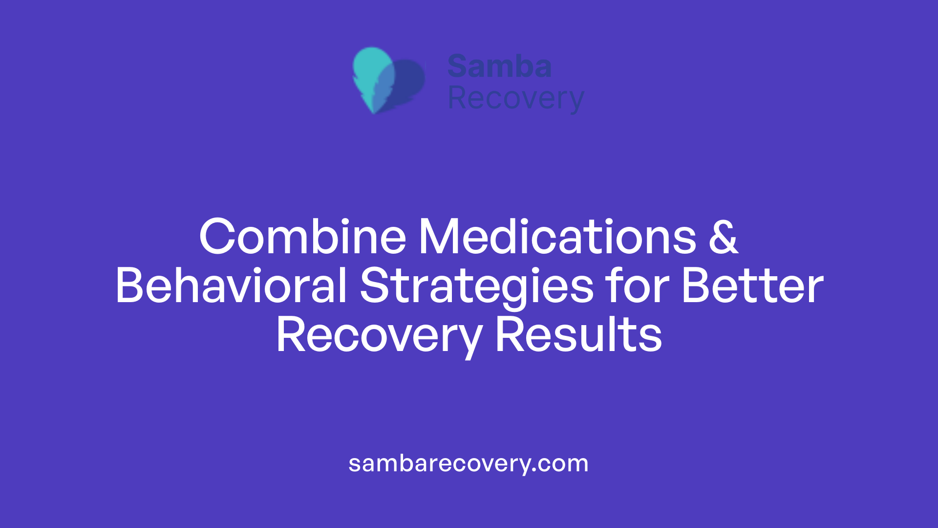 Combine Medications &amp; Behavioral Strategies for Better Recovery Results