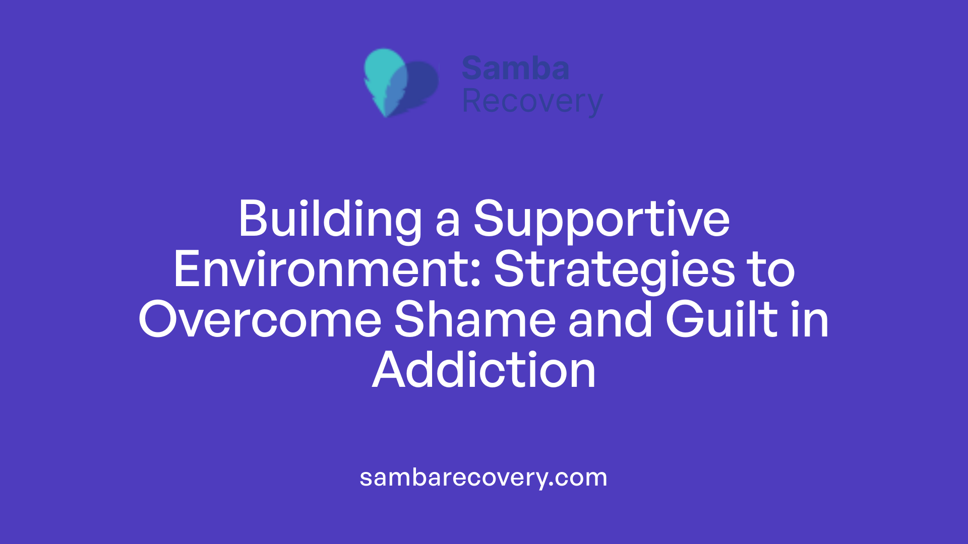 Building a Supportive Environment: Strategies to Overcome Shame and Guilt in Addiction