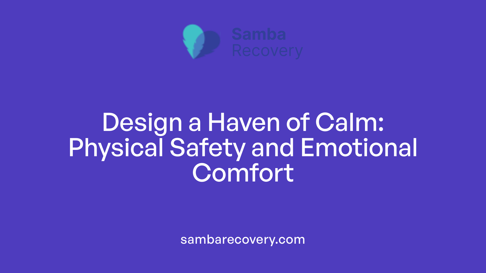Design a Haven of Calm: Physical Safety and Emotional Comfort