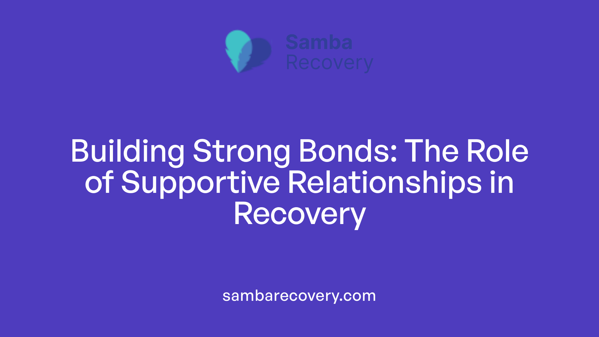 Building Strong Bonds: The Role of Supportive Relationships in Recovery