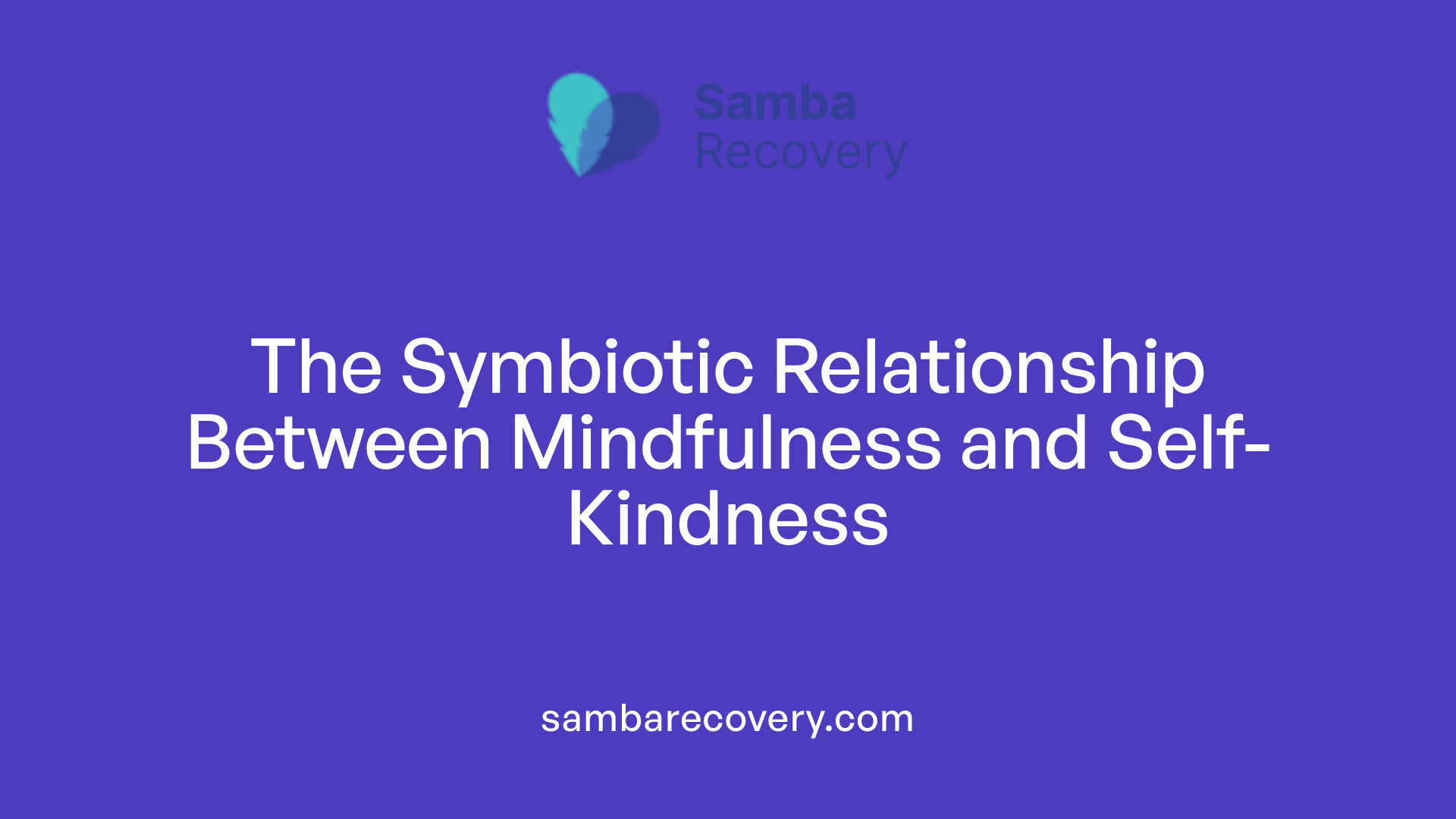The Symbiotic Relationship Between Mindfulness and Self-Kindness