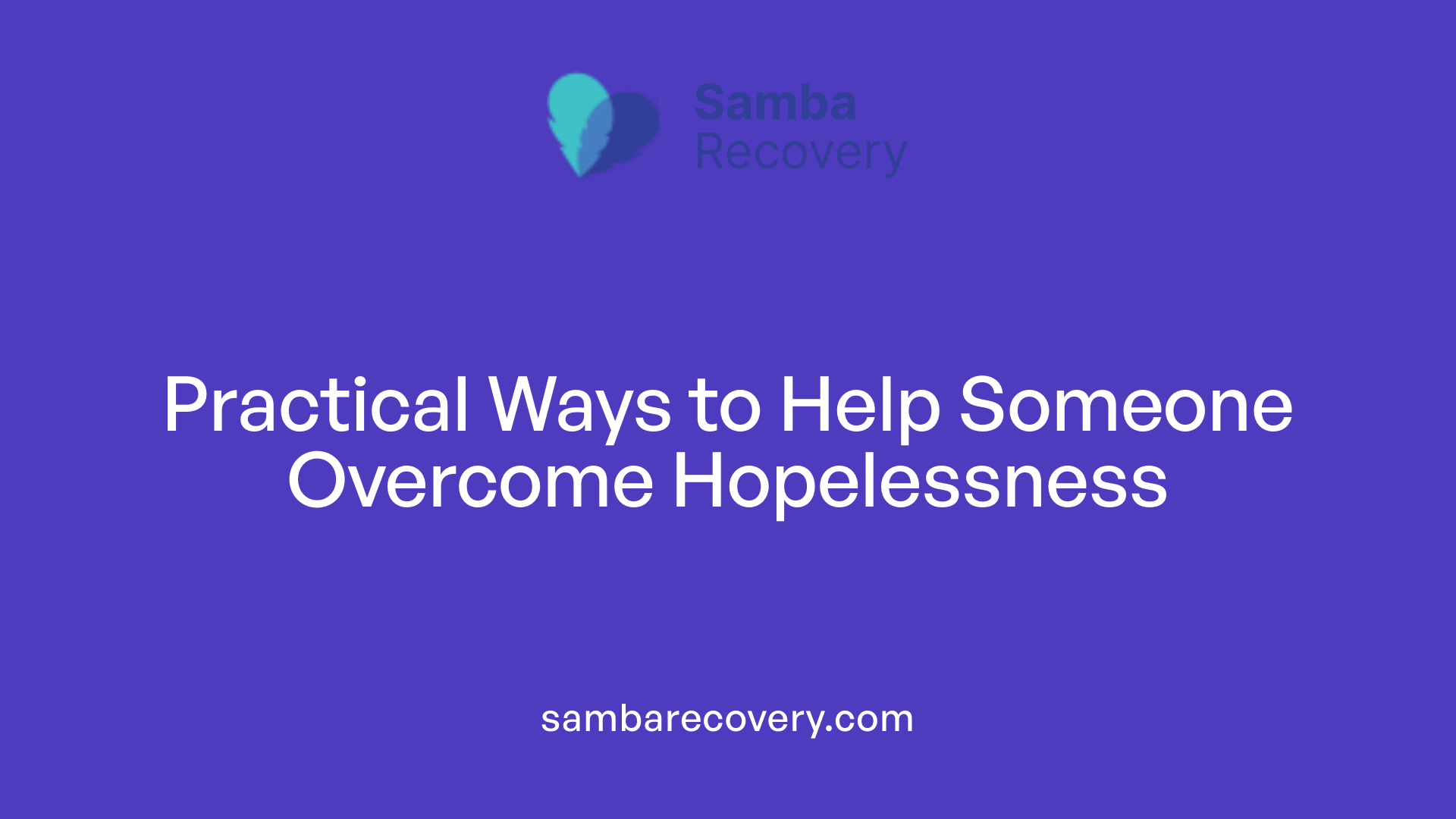 Practical Ways to Help Someone Overcome Hopelessness