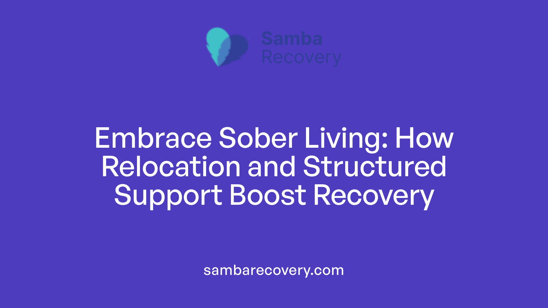 Embrace Sober Living: How Relocation and Structured Support Boost Recovery
