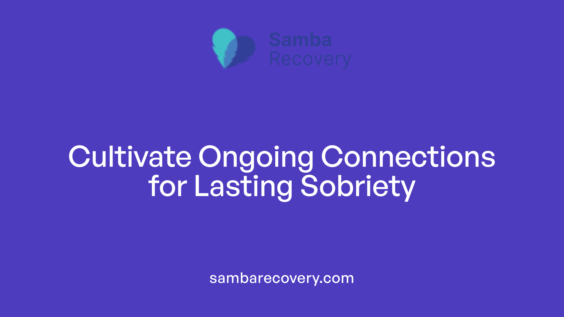 Cultivate Ongoing Connections for Lasting Sobriety