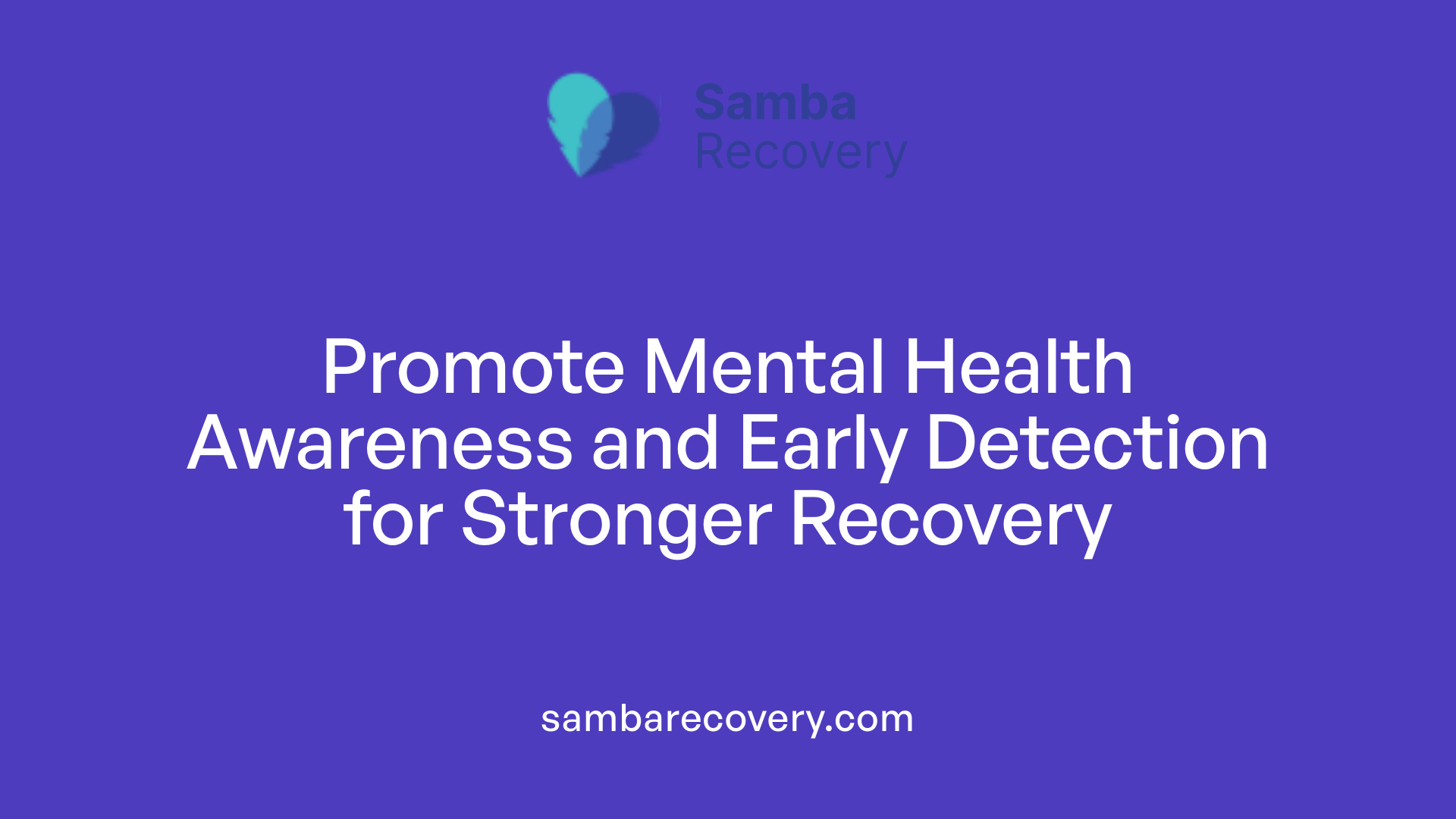Promote Mental Health Awareness and Early Detection for Stronger Recovery