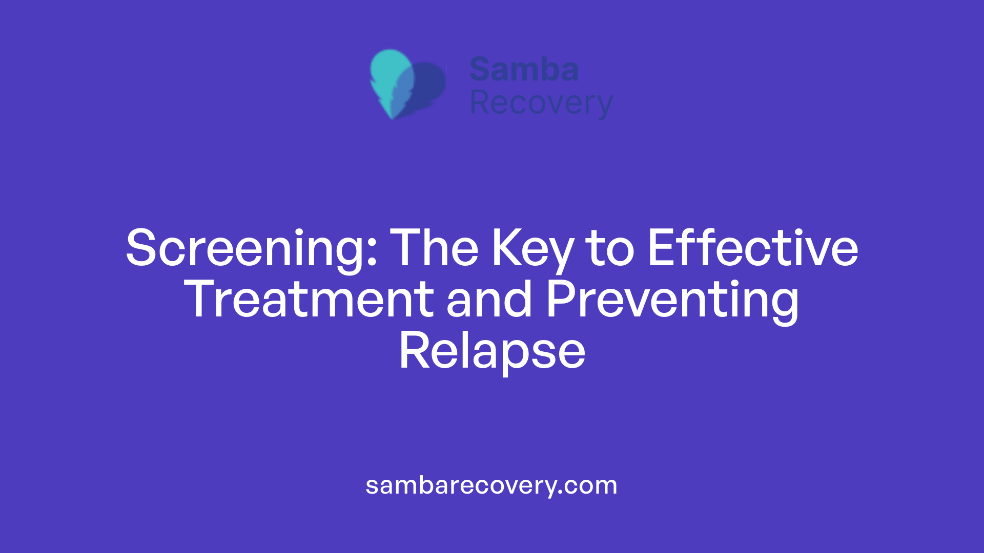 Screening: The Key to Effective Treatment and Preventing Relapse